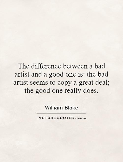 The difference between a bad artist and a good one is: the bad artist seems to copy a great deal; the good one really does Picture Quote #1