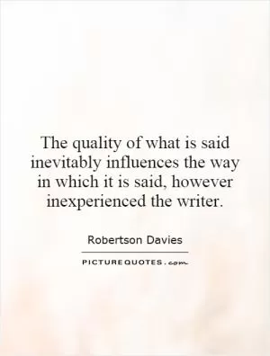 The quality of what is said inevitably influences the way in which it is said, however inexperienced the writer Picture Quote #1