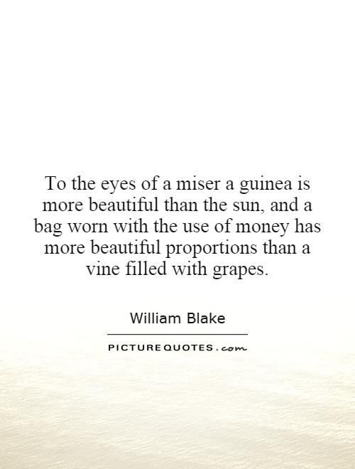 To the eyes of a miser a guinea is more beautiful than the sun, and a bag worn with the use of money has more beautiful proportions than a vine filled with grapes Picture Quote #1