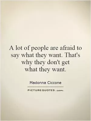 A lot of people are afraid to say what they want. That's why they don't get what they want Picture Quote #1