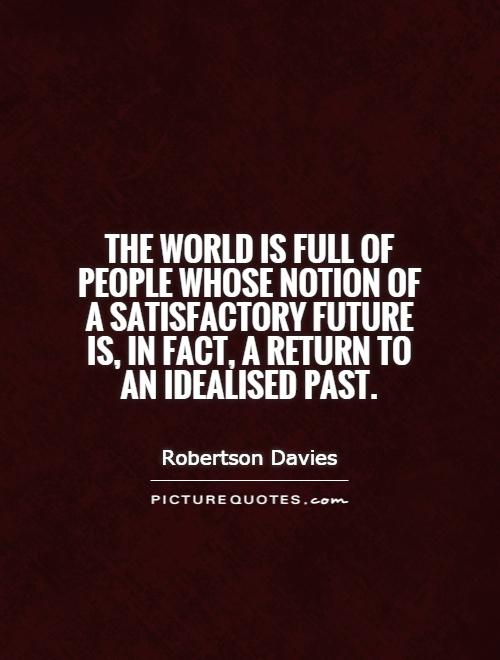 The world is full of people whose notion of a satisfactory future is, in fact, a return to an idealised past Picture Quote #1