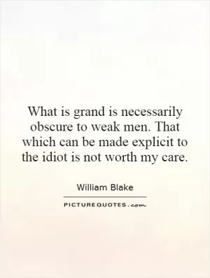 What is grand is necessarily obscure to weak men. That which can be made explicit to the idiot is not worth my care Picture Quote #1