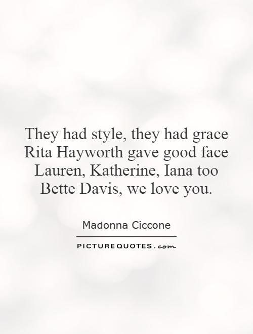 They had style, they had grace Rita Hayworth gave good face Lauren, Katherine, Iana too Bette Davis, we love you Picture Quote #1