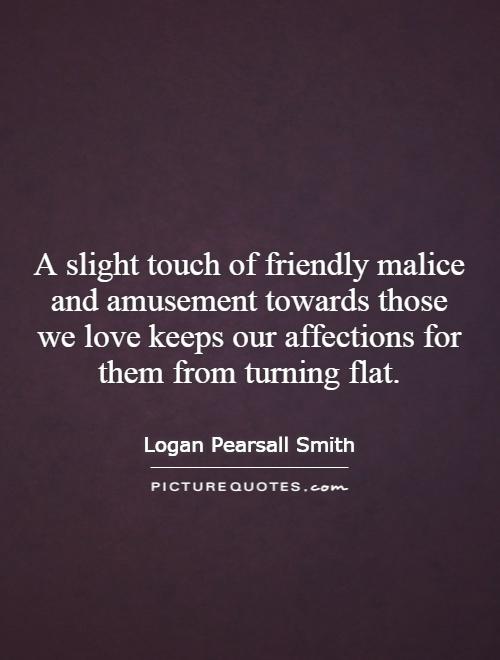 A slight touch of friendly malice and amusement towards those we love keeps our affections for them from turning flat Picture Quote #1