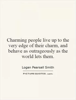 Charming people live up to the very edge of their charm, and behave as outrageously as the world lets them Picture Quote #1