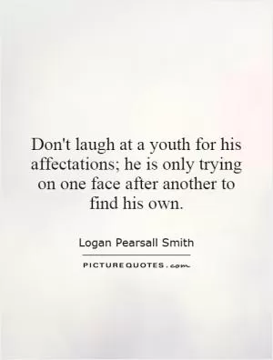 Don't laugh at a youth for his affectations; he is only trying on one face after another to find his own Picture Quote #1