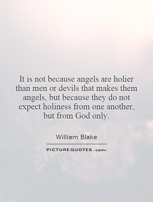 It is not because angels are holier than men or devils that makes them angels, but because they do not expect holiness from one another, but from God only Picture Quote #1