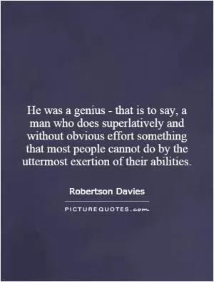 He was a genius - that is to say, a man who does superlatively and without obvious effort something that most people cannot do by the uttermost exertion of their abilities Picture Quote #1