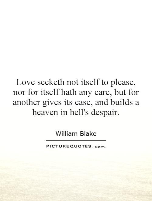 Love seeketh not itself to please, nor for itself hath any care, but for another gives its ease, and builds a heaven in hell's despair Picture Quote #1