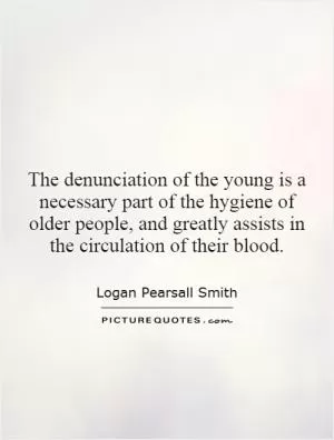 The denunciation of the young is a necessary part of the hygiene of older people, and greatly assists in the circulation of their blood Picture Quote #1