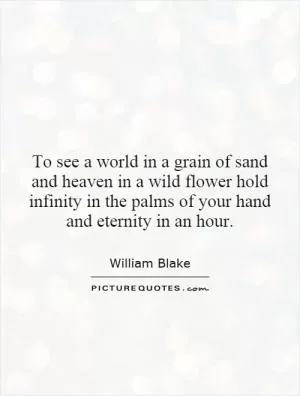 To see a world in a grain of sand and heaven in a wild flower hold infinity in the palms of your hand and eternity in an hour Picture Quote #1