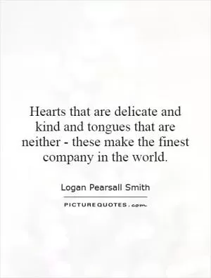 Hearts that are delicate and kind and tongues that are neither - these make the finest company in the world Picture Quote #1
