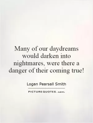 Many of our daydreams would darken into nightmares, were there a danger of their coming true! Picture Quote #1