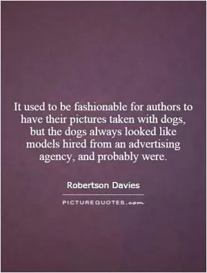It used to be fashionable for authors to have their pictures taken with dogs, but the dogs always looked like models hired from an advertising agency, and probably were Picture Quote #1
