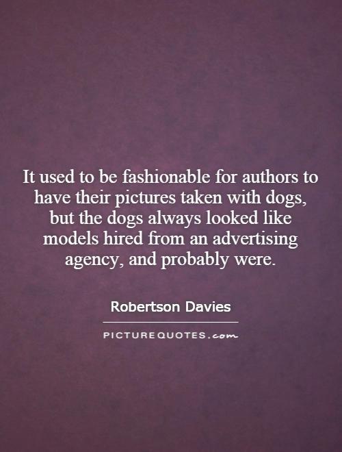 It used to be fashionable for authors to have their pictures taken with dogs, but the dogs always looked like models hired from an advertising agency, and probably were Picture Quote #1