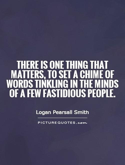 There is one thing that matters, to set a chime of words tinkling in the minds of a few fastidious people Picture Quote #1