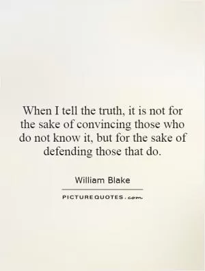 When I tell the truth, it is not for the sake of convincing those who do not know it, but for the sake of defending those that do Picture Quote #1