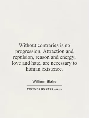 Without contraries is no progression. Attraction and repulsion, reason and energy, love and hate, are necessary to human existence Picture Quote #1