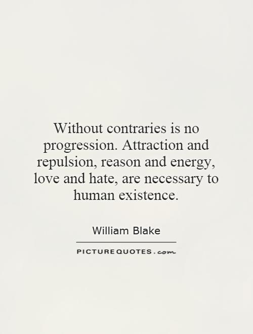 Without contraries is no progression. Attraction and repulsion, reason and energy, love and hate, are necessary to human existence Picture Quote #1