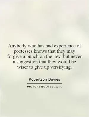 Anybody who has had experience of poetesses knows that they may forgive a punch on the jaw, but never a suggestion that they would be wiser to give up versifying Picture Quote #1
