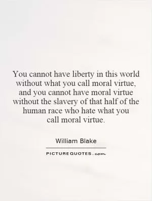You cannot have liberty in this world without what you call moral virtue, and you cannot have moral virtue without the slavery of that half of the human race who hate what you call moral virtue Picture Quote #1