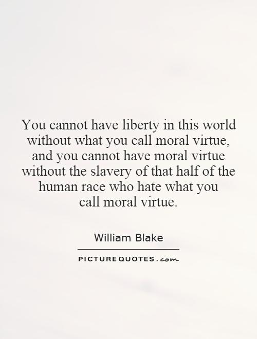 You cannot have liberty in this world without what you call moral virtue, and you cannot have moral virtue without the slavery of that half of the human race who hate what you call moral virtue Picture Quote #1