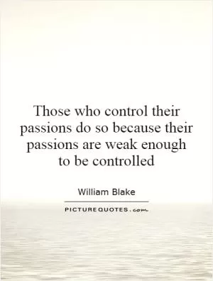 Those who control their passions do so because their passions are weak enough to be controlled Picture Quote #1