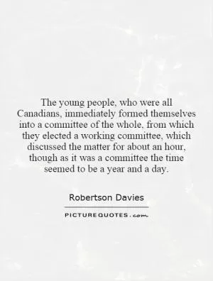The young people, who were all Canadians, immediately formed themselves into a committee of the whole, from which they elected a working committee, which discussed the matter for about an hour, though as it was a committee the time seemed to be a year and a day Picture Quote #1