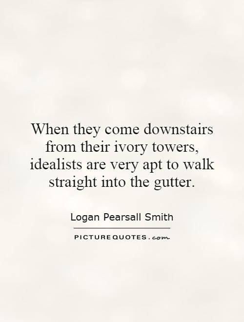 When they come downstairs from their ivory towers, idealists are very apt to walk straight into the gutter Picture Quote #1