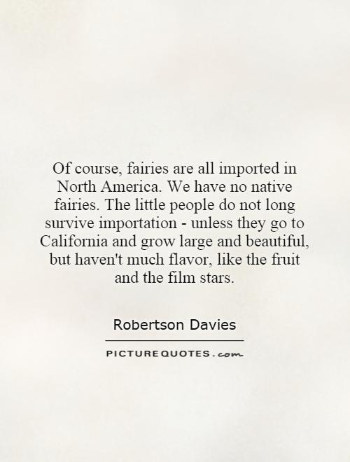 Of course, fairies are all imported in North America. We have no native fairies. The little people do not long survive importation - unless they go to California and grow large and beautiful, but haven't much flavor, like the fruit and the film stars Picture Quote #1
