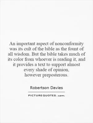 An important aspect of nonconformity was its cult of the bible as the fount of all wisdom. But the bible takes much of its color from whoever is reading it, and it provides a text to support almost every shade of opinion, however preposterous Picture Quote #1