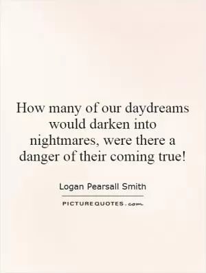 How many of our daydreams would darken into nightmares, were there a danger of their coming true! Picture Quote #1