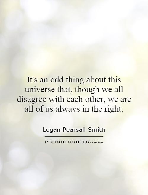 It's an odd thing about this universe that, though we all disagree with each other, we are all of us always in the right Picture Quote #1
