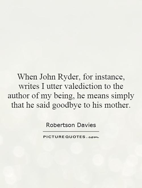 When John Ryder, for instance, writes I utter valediction to the author of my being, he means simply that he said goodbye to his mother Picture Quote #1