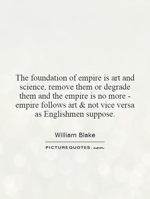 The foundation of empire is art and science, remove them or degrade them and the empire is no more - empire follows art and not vice versa as Englishmen suppose Picture Quote #1