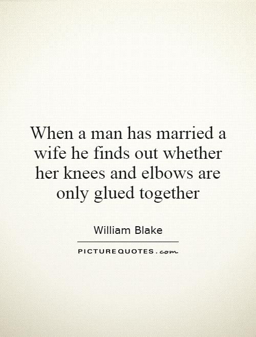 When a man has married a wife he finds out whether her knees and elbows are only glued together Picture Quote #1