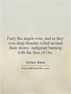 Fiery the angels rose, and as they rose deep thunder rolled around their shores: indignant burning with the fires of Orc Picture Quote #1