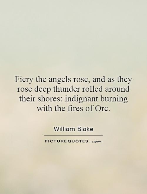 Fiery the angels rose, and as they rose deep thunder rolled around their shores: indignant burning with the fires of Orc Picture Quote #1