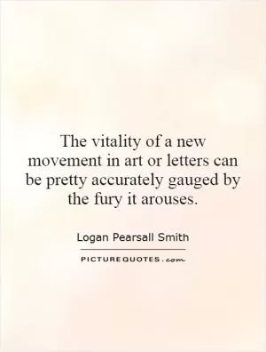 The vitality of a new movement in art or letters can be pretty accurately gauged by the fury it arouses Picture Quote #1