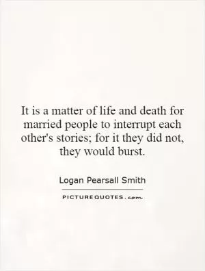 It is a matter of life and death for married people to interrupt each other's stories; for it they did not, they would burst Picture Quote #1