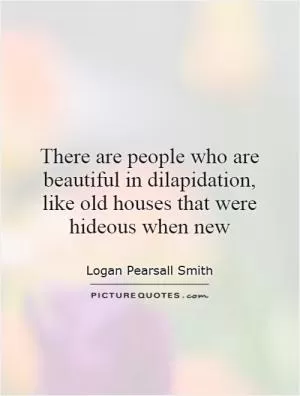 There are people who are beautiful in dilapidation, like old houses that were hideous when new Picture Quote #1