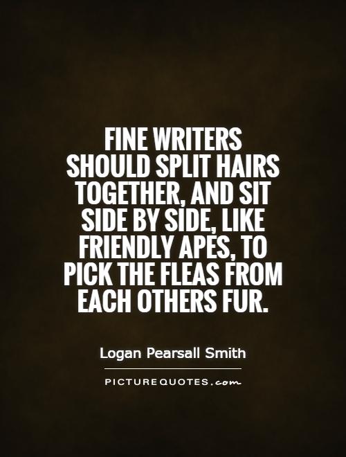 Fine writers should split hairs together, and sit side by side, like friendly apes, to pick the fleas from each others fur Picture Quote #1
