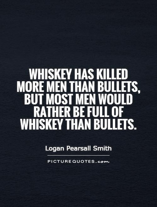 Whiskey has killed more men than bullets, but most men would rather be full of whiskey than bullets Picture Quote #1