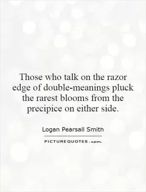 Those who talk on the razor edge of double-meanings pluck the rarest blooms from the precipice on either side Picture Quote #1