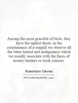 Among the most graceful of birds, they have the ugliest faces; in the countenance of a seagull we observe all the bitter hatred and malignance which we usually associate with the faces of money-lenders or book censors Picture Quote #1