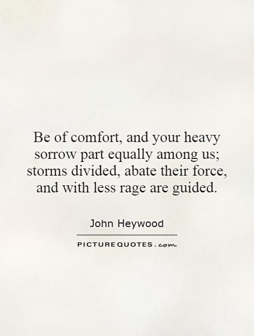 Be of comfort, and your heavy sorrow part equally among us; storms divided, abate their force, and with less rage are guided Picture Quote #1