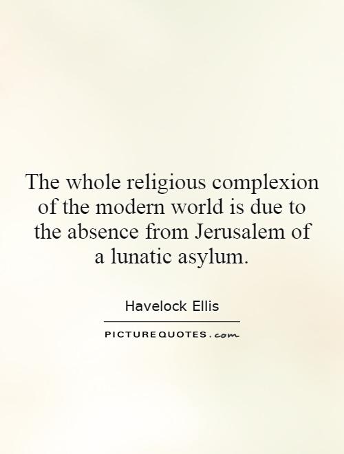 The whole religious complexion of the modern world is due to the absence from Jerusalem of a lunatic asylum Picture Quote #1