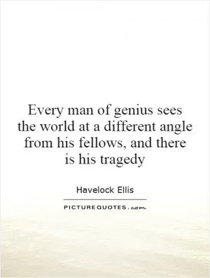 Every man of genius sees the world at a different angle from his fellows, and there is his tragedy Picture Quote #1