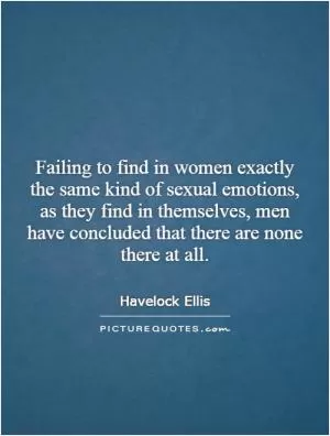 Failing to find in women exactly the same kind of sexual emotions, as they find in themselves, men have concluded that there are none there at all Picture Quote #1