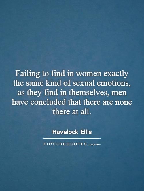 Failing to find in women exactly the same kind of sexual emotions, as they find in themselves, men have concluded that there are none there at all Picture Quote #1